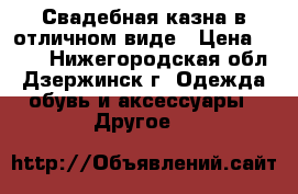 Свадебная казна в отличном виде › Цена ­ 500 - Нижегородская обл., Дзержинск г. Одежда, обувь и аксессуары » Другое   